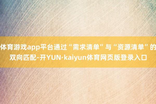 体育游戏app平台通过“需求清单”与“资源清单”的双向匹配-开YUN·kaiyun体育网页版登录入口