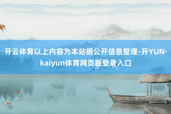 开云体育以上内容为本站据公开信息整理-开YUN·kaiyun体育网页版登录入口