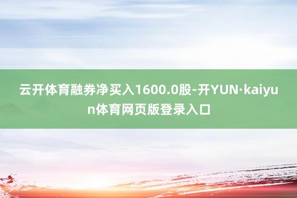 云开体育融券净买入1600.0股-开YUN·kaiyun体育网页版登录入口
