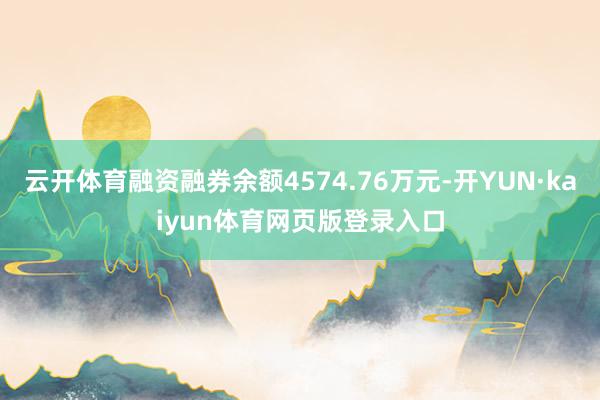 云开体育融资融券余额4574.76万元-开YUN·kaiyun体育网页版登录入口