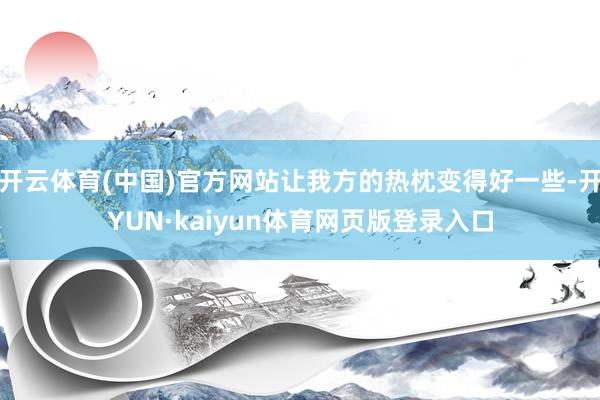 开云体育(中国)官方网站让我方的热枕变得好一些-开YUN·kaiyun体育网页版登录入口