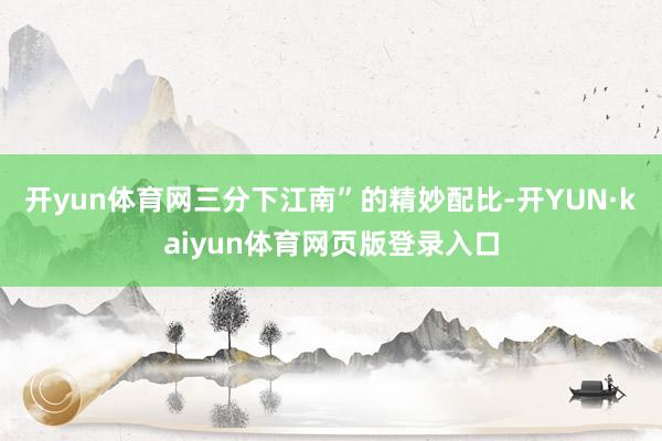 开yun体育网三分下江南”的精妙配比-开YUN·kaiyun体育网页版登录入口
