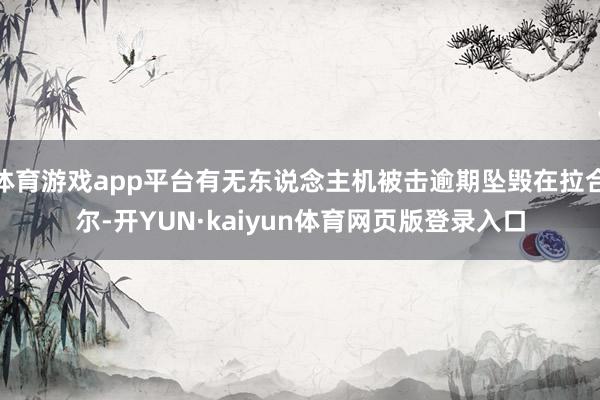 体育游戏app平台有无东说念主机被击逾期坠毁在拉合尔-开YUN·kaiyun体育网页版登录入口
