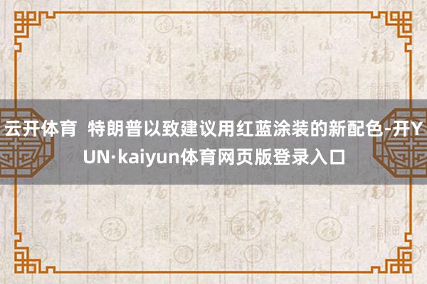 云开体育  特朗普以致建议用红蓝涂装的新配色-开YUN·kaiyun体育网页版登录入口