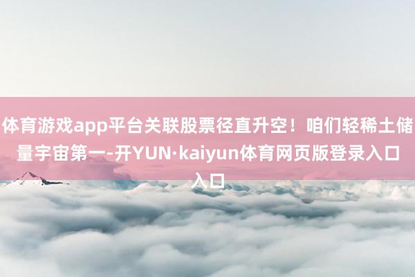 体育游戏app平台关联股票径直升空！咱们轻稀土储量宇宙第一-开YUN·kaiyun体育网页版登录入口