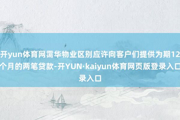 开yun体育网霭华物业区别应许向客户们提供为期12个月的两笔贷款-开YUN·kaiyun体育网页版登录入口