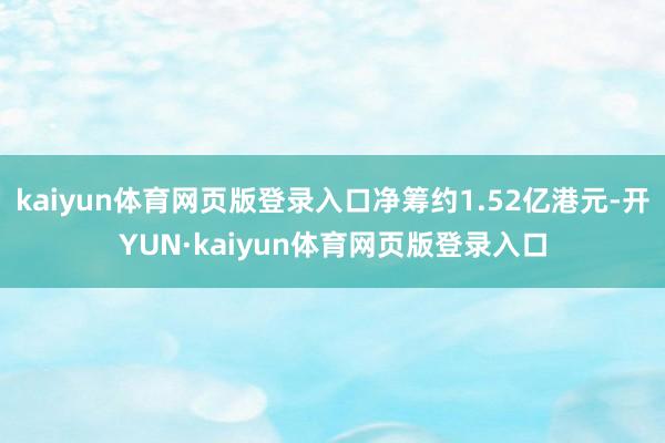 kaiyun体育网页版登录入口净筹约1.52亿港元-开YUN·kaiyun体育网页版登录入口