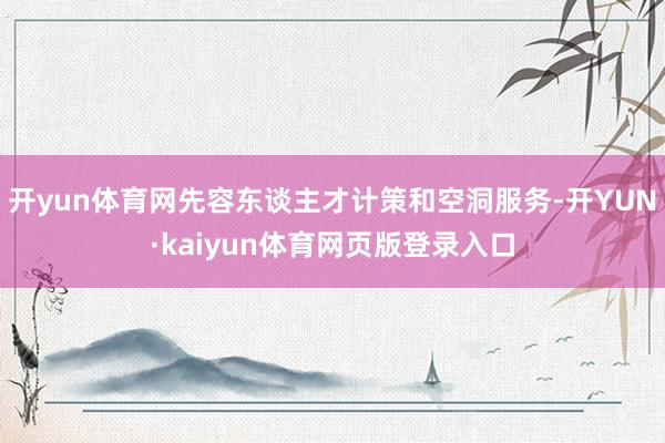 开yun体育网先容东谈主才计策和空洞服务-开YUN·kaiyun体育网页版登录入口