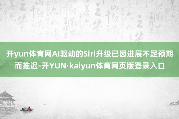 开yun体育网AI驱动的Siri升级已因进展不足预期而推迟-开YUN·kaiyun体育网页版登录入口