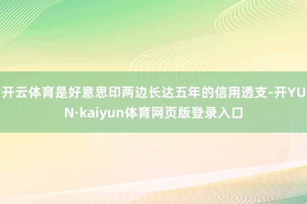 开云体育是好意思印两边长达五年的信用透支-开YUN·kaiyun体育网页版登录入口