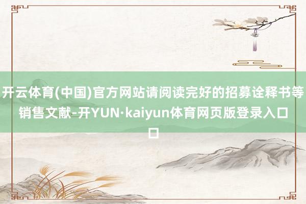 开云体育(中国)官方网站请阅读完好的招募诠释书等销售文献-开YUN·kaiyun体育网页版登录入口