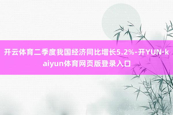 开云体育二季度我国经济同比增长5.2%-开YUN·kaiyun体育网页版登录入口