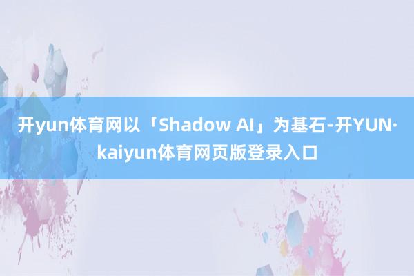 开yun体育网以「Shadow AI」为基石-开YUN·kaiyun体育网页版登录入口