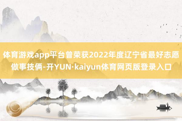 体育游戏app平台曾荣获2022年度辽宁省最好志愿做事技俩-开YUN·kaiyun体育网页版登录入口