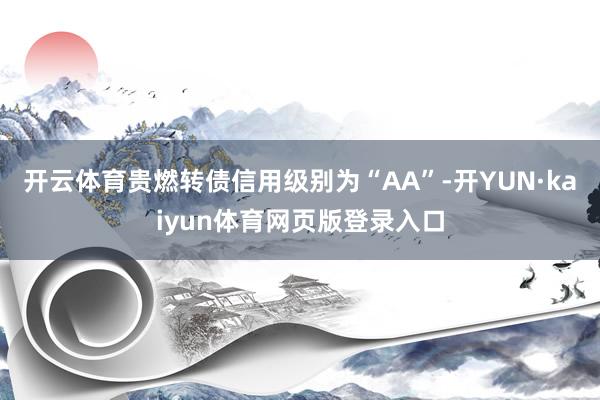开云体育贵燃转债信用级别为“AA”-开YUN·kaiyun体育网页版登录入口