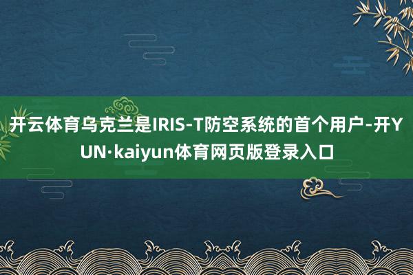 开云体育乌克兰是IRIS-T防空系统的首个用户-开YUN·kaiyun体育网页版登录入口