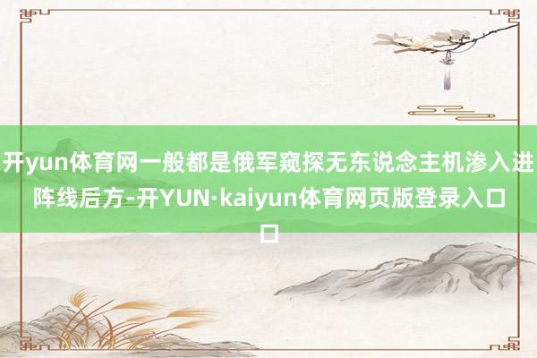 开yun体育网一般都是俄军窥探无东说念主机渗入进阵线后方-开YUN·kaiyun体育网页版登录入口
