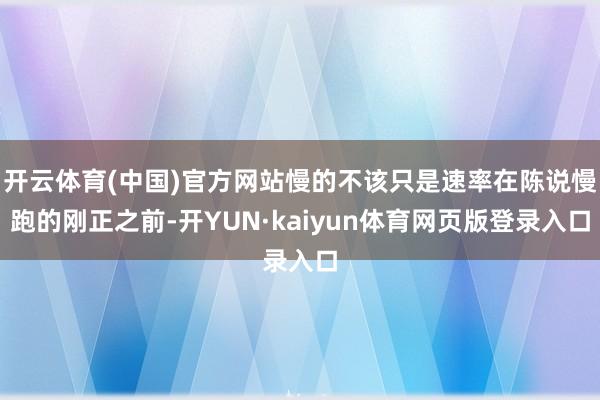 开云体育(中国)官方网站慢的不该只是速率在陈说慢跑的刚正之前-开YUN·kaiyun体育网页版登录入口