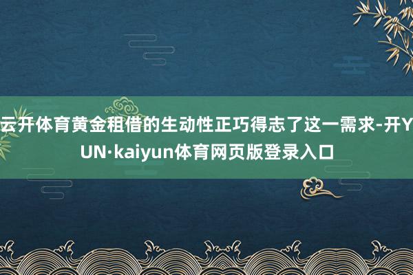 云开体育黄金租借的生动性正巧得志了这一需求-开YUN·kaiyun体育网页版登录入口