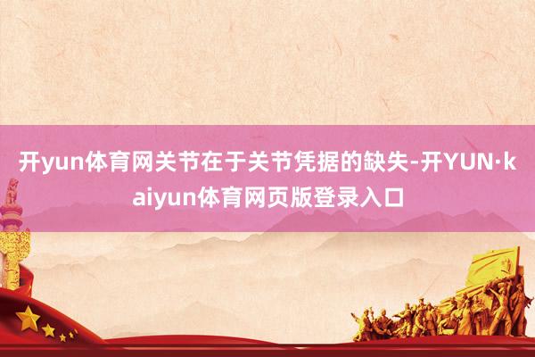 开yun体育网关节在于关节凭据的缺失-开YUN·kaiyun体育网页版登录入口