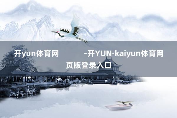 开yun体育网            -开YUN·kaiyun体育网页版登录入口