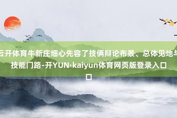 云开体育牛新庄细心先容了技俩辩论布景、总体见地与技能门路-开YUN·kaiyun体育网页版登录入口