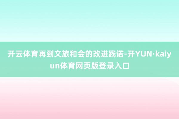 开云体育再到文旅和会的改进践诺-开YUN·kaiyun体育网页版登录入口