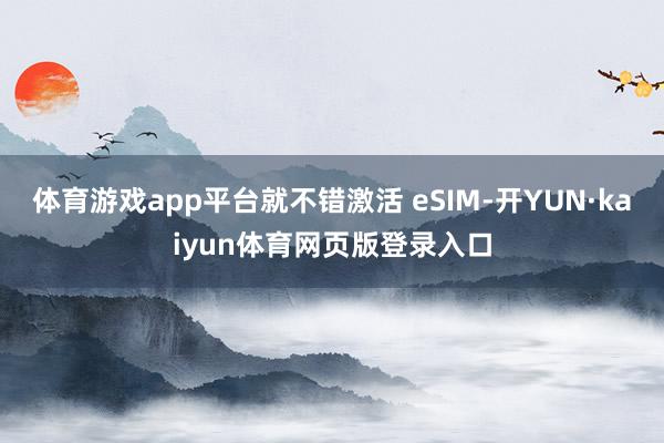 体育游戏app平台就不错激活 eSIM-开YUN·kaiyun体育网页版登录入口