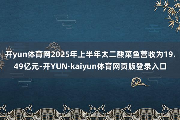 开yun体育网2025年上半年太二酸菜鱼营收为19.49亿元-开YUN·kaiyun体育网页版登录入口