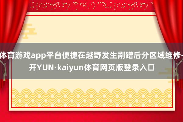 体育游戏app平台便捷在越野发生剐蹭后分区域维修-开YUN·kaiyun体育网页版登录入口