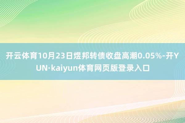 开云体育10月23日煜邦转债收盘高潮0.05%-开YUN·kaiyun体育网页版登录入口
