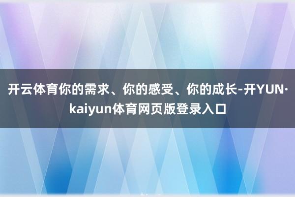 开云体育你的需求、你的感受、你的成长-开YUN·kaiyun体育网页版登录入口
