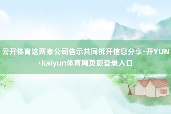 云开体育这两家公司告示共同拆开信息分享-开YUN·kaiyun体育网页版登录入口