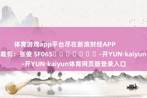 体育游戏app平台尽在新浪财经APP            						背负裁剪：张俊 SF065							-开YUN·kaiyun体育网页版登录入口