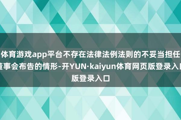 体育游戏app平台不存在法律法例法则的不妥当担任董事会布告的情形-开YUN·kaiyun体育网页版登录入口