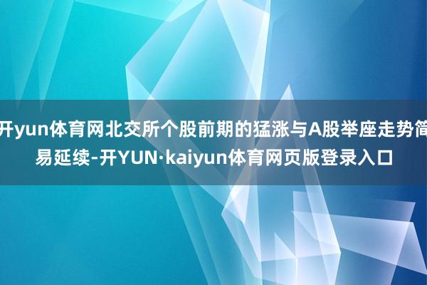 开yun体育网北交所个股前期的猛涨与A股举座走势简易延续-开YUN·kaiyun体育网页版登录入口
