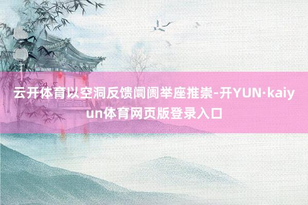 云开体育以空洞反馈阛阓举座推崇-开YUN·kaiyun体育网页版登录入口