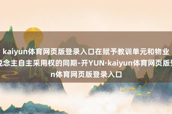 kaiyun体育网页版登录入口在赋予教训单元和物业服务东说念主自主采用权的同期-开YUN·kaiyun体育网页版登录入口