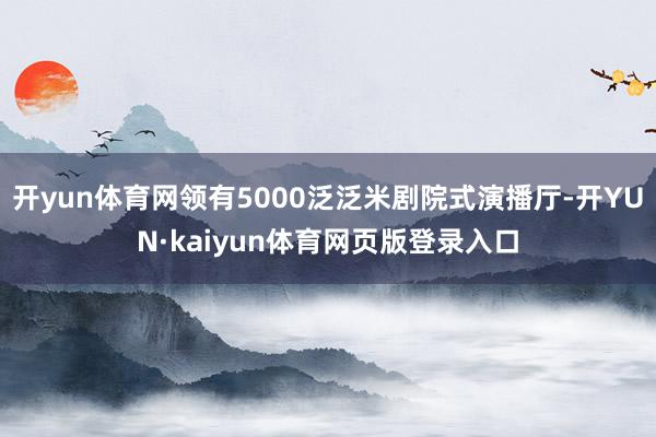 开yun体育网领有5000泛泛米剧院式演播厅-开YUN·kaiyun体育网页版登录入口