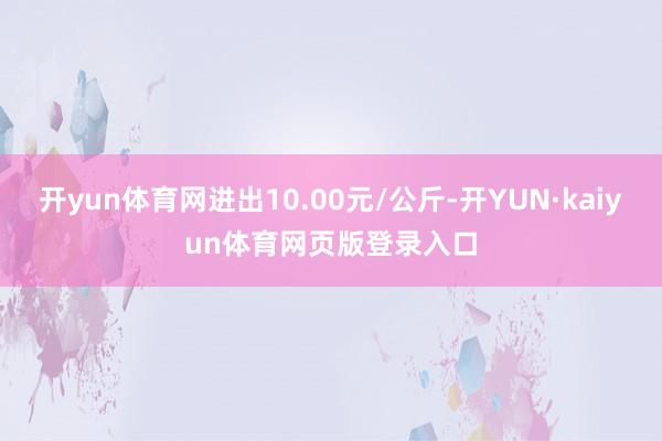 开yun体育网进出10.00元/公斤-开YUN·kaiyun体育网页版登录入口