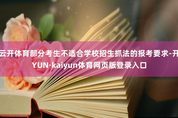 云开体育部分考生不适合学校招生抓法的报考要求-开YUN·kaiyun体育网页版登录入口