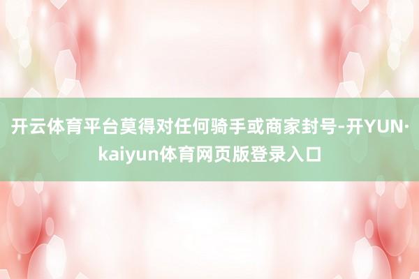 开云体育平台莫得对任何骑手或商家封号-开YUN·kaiyun体育网页版登录入口