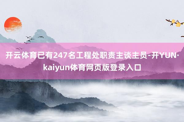 开云体育已有247名工程处职责主谈主员-开YUN·kaiyun体育网页版登录入口