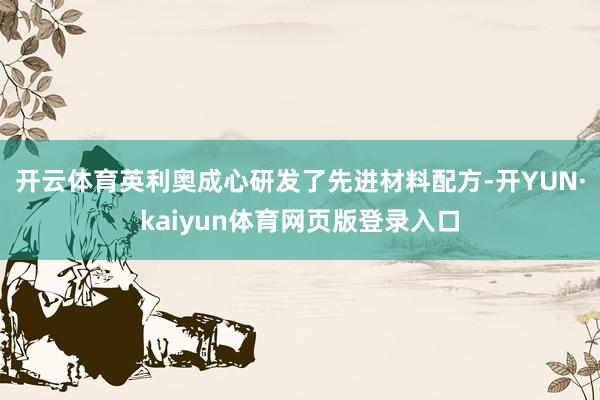 开云体育英利奥成心研发了先进材料配方-开YUN·kaiyun体育网页版登录入口