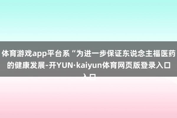 体育游戏app平台系“为进一步保证东说念主福医药的健康发展-开YUN·kaiyun体育网页版登录入口