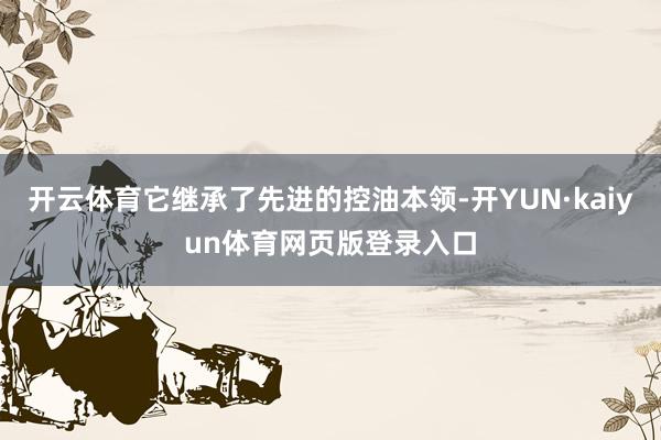 开云体育它继承了先进的控油本领-开YUN·kaiyun体育网页版登录入口