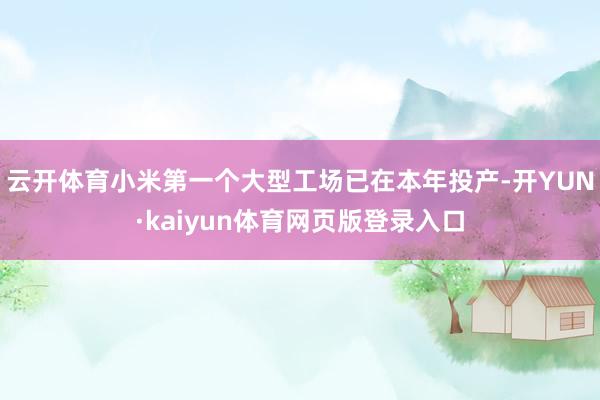 云开体育小米第一个大型工场已在本年投产-开YUN·kaiyun体育网页版登录入口