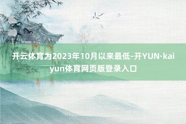 开云体育为2023年10月以来最低-开YUN·kaiyun体育网页版登录入口