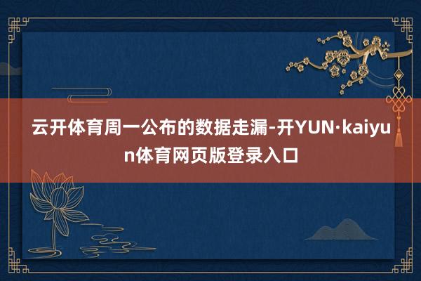 云开体育　　周一公布的数据走漏-开YUN·kaiyun体育网页版登录入口