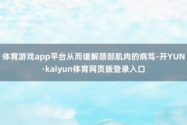 体育游戏app平台从而缓解颈部肌肉的病笃-开YUN·kaiyun体育网页版登录入口